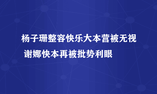 杨子珊整容快乐大本营被无视 谢娜快本再被批势利眼