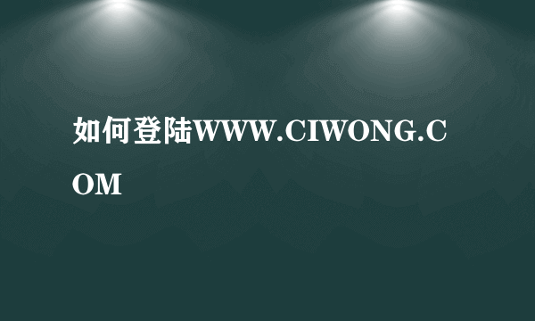 如何登陆WWW.CIWONG.COM