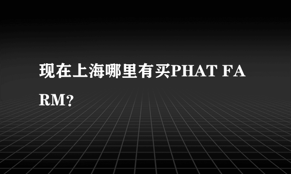 现在上海哪里有买PHAT FARM？