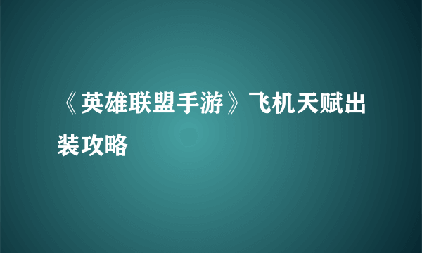 《英雄联盟手游》飞机天赋出装攻略