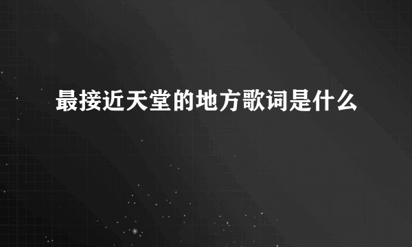 最接近天堂的地方歌词是什么