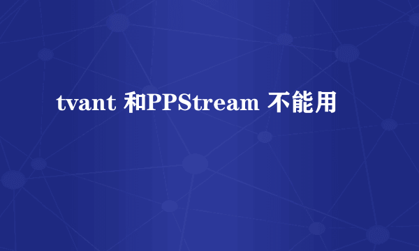 tvant 和PPStream 不能用