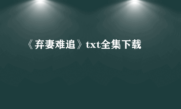 《弃妻难追》txt全集下载