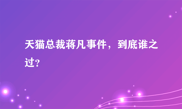 天猫总裁蒋凡事件，到底谁之过？