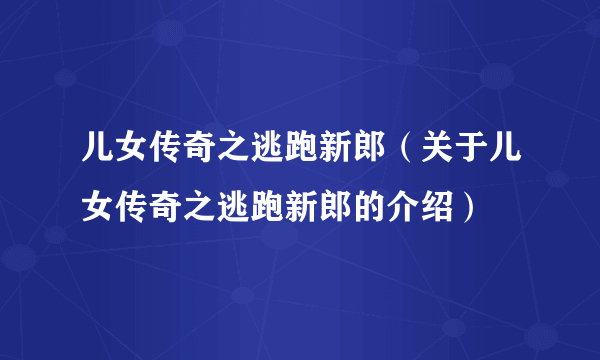 儿女传奇之逃跑新郎（关于儿女传奇之逃跑新郎的介绍）