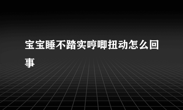 宝宝睡不踏实哼唧扭动怎么回事