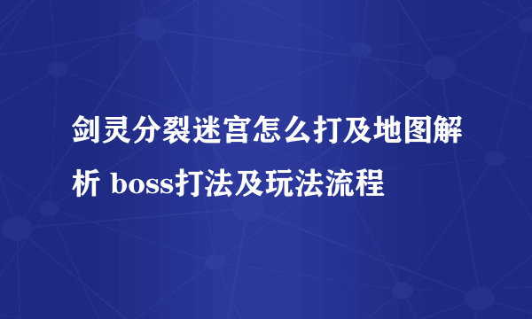 剑灵分裂迷宫怎么打及地图解析 boss打法及玩法流程