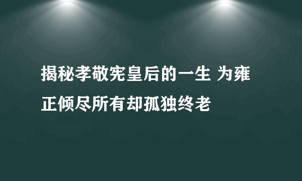 揭秘孝敬宪皇后的一生 为雍正倾尽所有却孤独终老