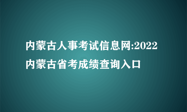 内蒙古人事考试信息网:2022内蒙古省考成绩查询入口