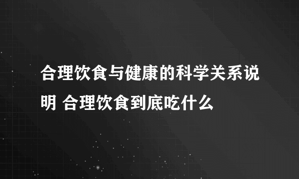 合理饮食与健康的科学关系说明 合理饮食到底吃什么