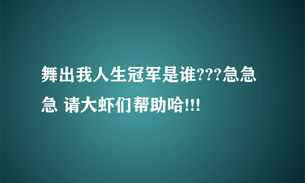 舞出我人生冠军是谁???急急急 请大虾们帮助哈!!!