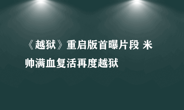 《越狱》重启版首曝片段 米帅满血复活再度越狱