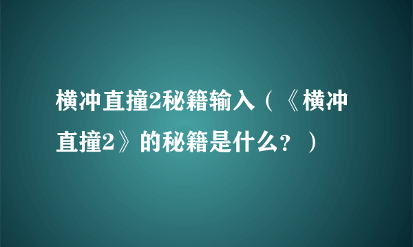 横冲直撞2秘籍输入（《横冲直撞2》的秘籍是什么？）