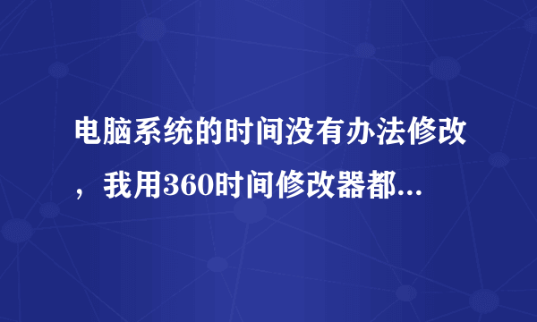 电脑系统的时间没有办法修改，我用360时间修改器都没办法？