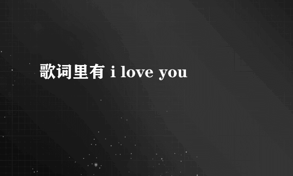 歌词里有 i love you