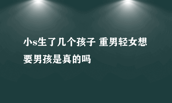 小s生了几个孩子 重男轻女想要男孩是真的吗