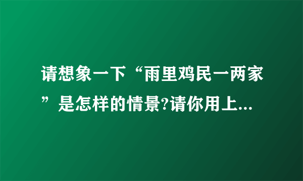 请想象一下“雨里鸡民一两家”是怎样的情景?请你用上“细雨迷蒙,淅淅沥沥、昂首挺胸”这些词语具体描.雨里鸡民一两家出自唐朝王建的“雨过山村”.