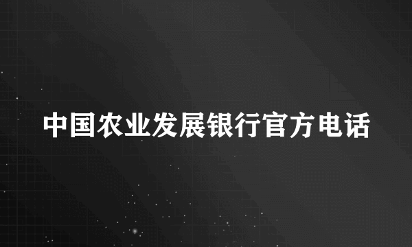 中国农业发展银行官方电话