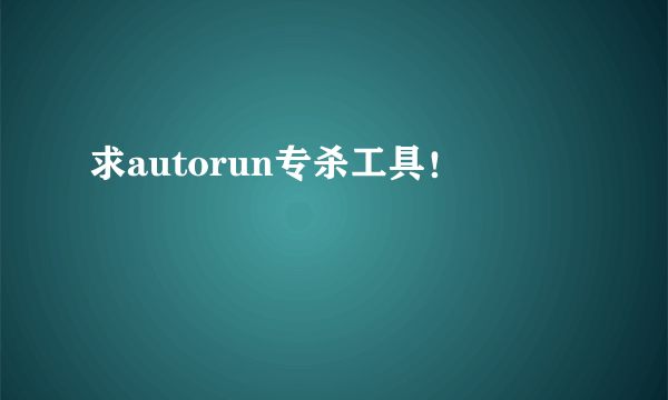 求autorun专杀工具！