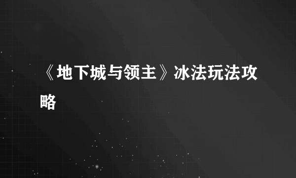 《地下城与领主》冰法玩法攻略