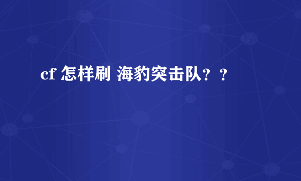 cf 怎样刷 海豹突击队？？