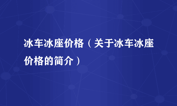 冰车冰座价格（关于冰车冰座价格的简介）