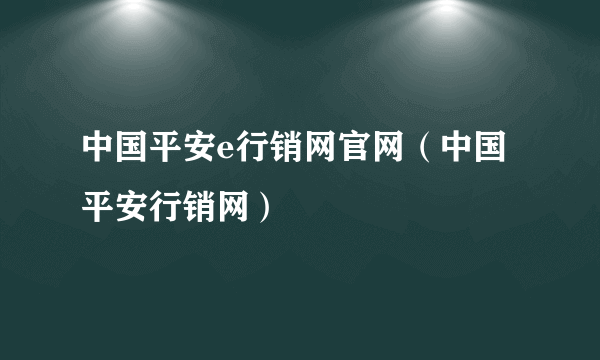 中国平安e行销网官网（中国平安行销网）