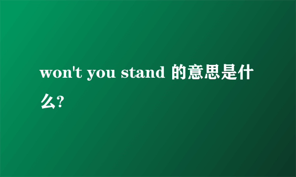 won't you stand 的意思是什么?