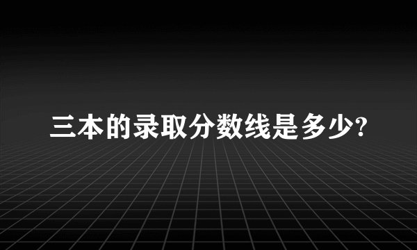 三本的录取分数线是多少?