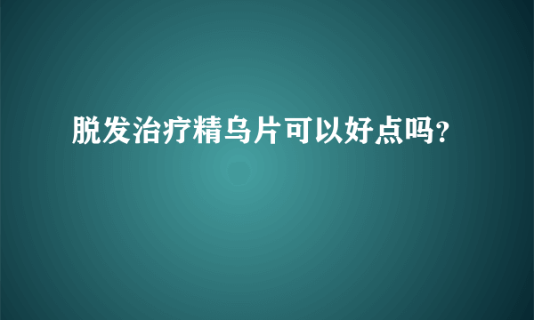 脱发治疗精乌片可以好点吗？