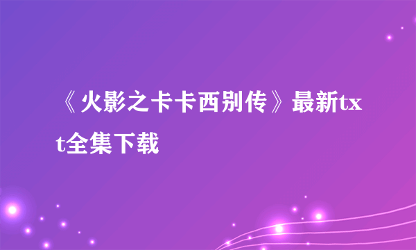 《火影之卡卡西别传》最新txt全集下载