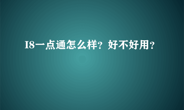 I8一点通怎么样？好不好用？