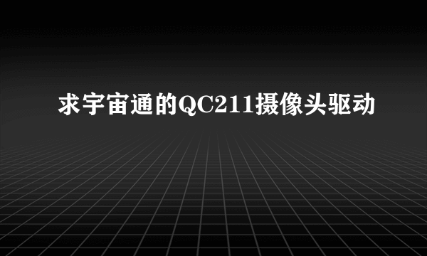 求宇宙通的QC211摄像头驱动