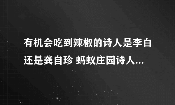 有机会吃到辣椒的诗人是李白还是龚自珍 蚂蚁庄园诗人吃辣椒8.15