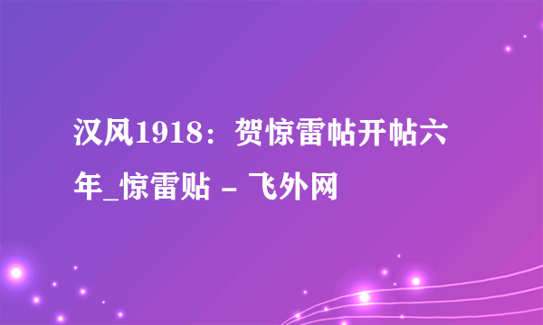 汉风1918：贺惊雷帖开帖六年_惊雷贴 - 飞外网