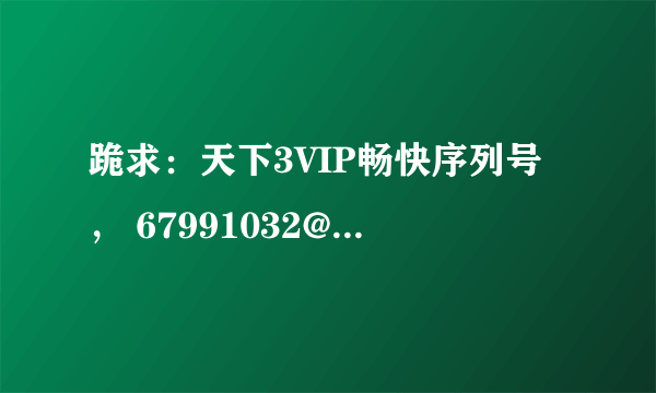 跪求：天下3VIP畅快序列号， 67991032@qq.com