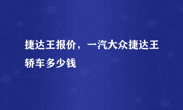 捷达王报价，一汽大众捷达王轿车多少钱