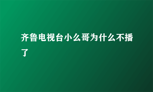 齐鲁电视台小么哥为什么不播了