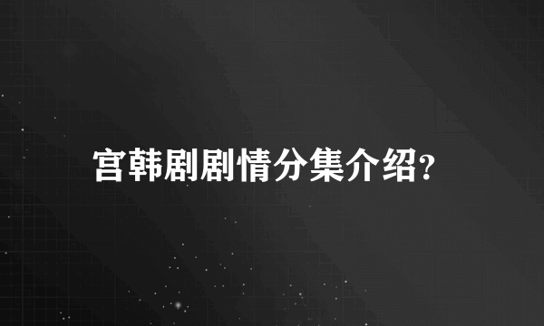 宫韩剧剧情分集介绍？