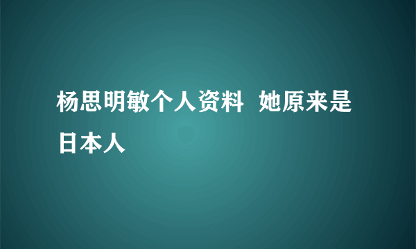 杨思明敏个人资料  她原来是日本人