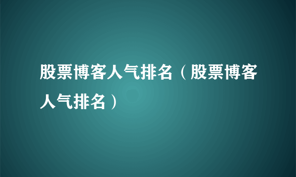 股票博客人气排名（股票博客人气排名）