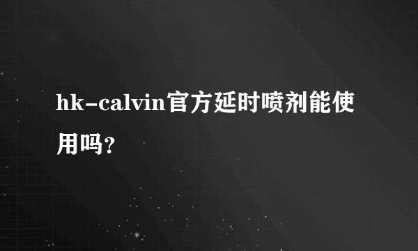 hk-calvin官方延时喷剂能使用吗？