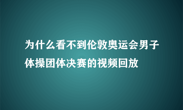 为什么看不到伦敦奥运会男子体操团体决赛的视频回放