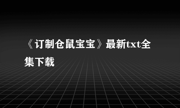 《订制仓鼠宝宝》最新txt全集下载