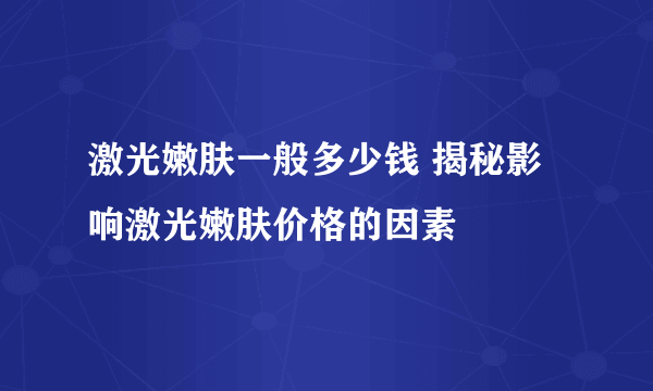 激光嫩肤一般多少钱 揭秘影响激光嫩肤价格的因素