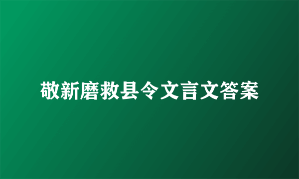 敬新磨救县令文言文答案