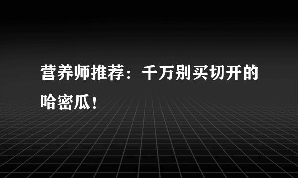 营养师推荐：千万别买切开的哈密瓜！