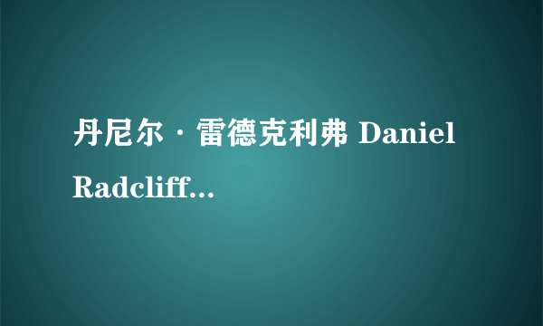 丹尼尔·雷德克利弗 Daniel Radcliffe能演哈五吗