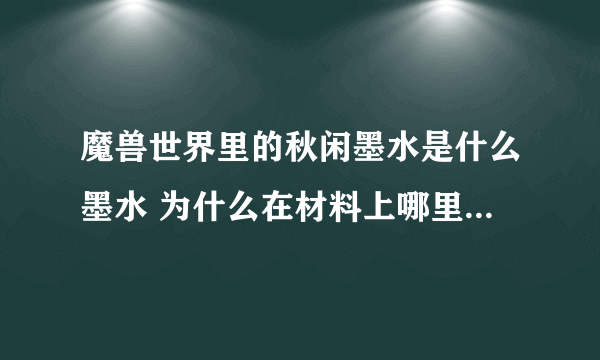 魔兽世界里的秋闲墨水是什么墨水 为什么在材料上哪里买墨水都需要秋闲墨水 怎么制造秋闲墨水 研磨什么草药