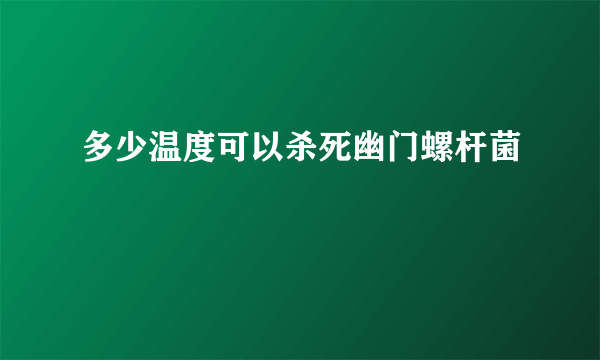 多少温度可以杀死幽门螺杆菌